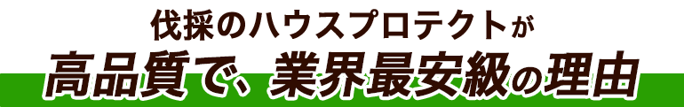 伐採のハウスプロテクトが高品質で、業界最安値の理由